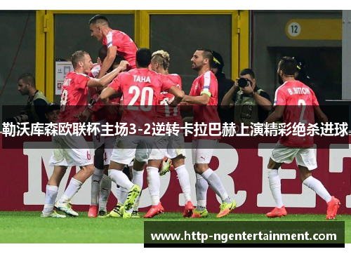 勒沃库森欧联杯主场3-2逆转卡拉巴赫上演精彩绝杀进球